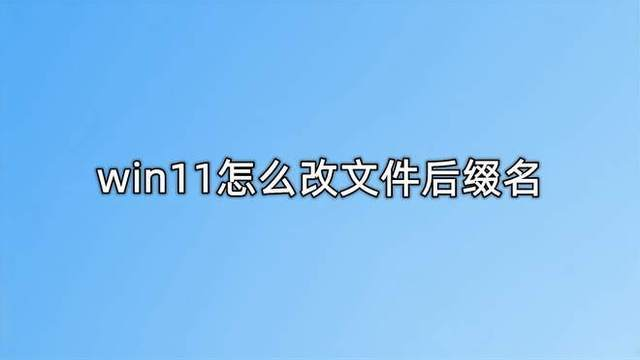 Win11怎么改文件后缀？显示扩展名和重命名完整步骤